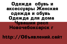 Одежда, обувь и аксессуары Женская одежда и обувь - Одежда для дома. Чувашия респ.,Новочебоксарск г.